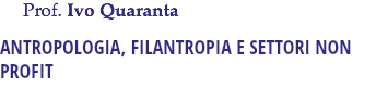 &nbsp;Prof. Ivo Quaranta ANTROPOLOGIA, FILANTROPIA E SETTORI NON PROFIT